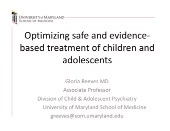 Optimizing safe and evidence  based treatment of children and  adolescents Gloria Reeves MD