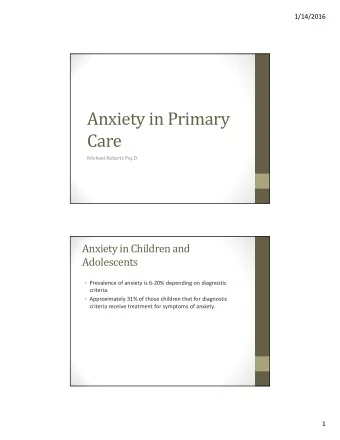 Anxiety in Primary  Care Michael Roberts Psy.D.  Anxiety in Children and  Adolescents