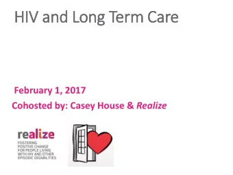HIV  IV and Long Term Care  February 1, 2017 Cohosted by: Casey House &amp; Realize  Webinar Agenda