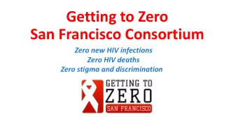 Getting to Zero  San Francisco Consortium  Zero new HIV infections  Zero HIV deaths  Zero stigma