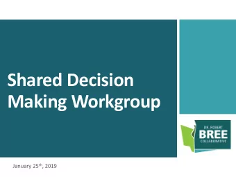 Shared Decision  Making Workgroup January 25 th , 2019  Agenda  Welcome and Introductions