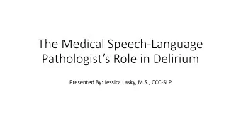 Pathologists Role in Delirium  Presented By: Jessica Lasky, M.S., CCC-SLP  Agenda