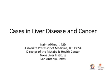 Cases in Liver Disease and Cancer  Naim Alkhouri, MD  Associate Professor of Medicine, UTHSCSA