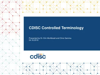 CDISC Controlled Terminology  Presented by Dr. Erin Muhlbradt and Chris Gemma  04.16.2019