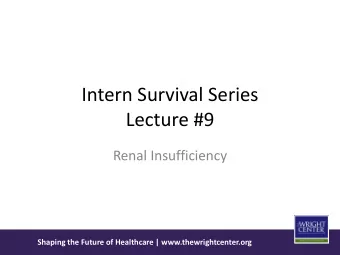 Intern Survival Series  Lecture #9  Renal Insufficiency  Shaping the Future of Healthcare |