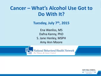 Cancer  Whats Alcohol Use Got to  Do With It? Tuesday, July 7 th , 2015  Ena Wanliss, MS