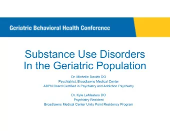 Substance Use Disorders  In the Geriatric Population  Dr. Michelle Davids DO  Psychiatrist,