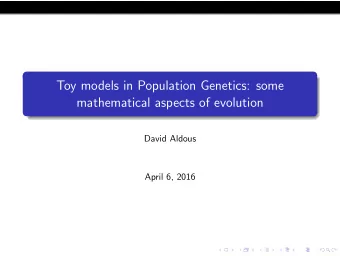 Toy models in Population Genetics: some  mathematical aspects of evolution  David Aldous  April 6,