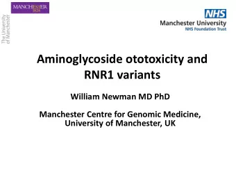 Aminoglycoside ototoxicity and  RNR1 variants  William Newman MD PhD  Manchester Centre for Genomic