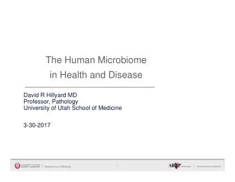 The Human Microbiome  in Health and Disease  David R Hillyard MD  Professor, Pathology  University