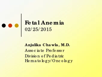 F  e tal Ane mia  02/ 25/ 2015  Anjulika Chawla, M.D.  Asso c ia te  Pro fe sso r  Divisio n o f Pe