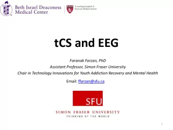 tCS and EEG  Faranak Farzan, PhD  Assistant Professor, Simon Fraser University  Chair in Technology