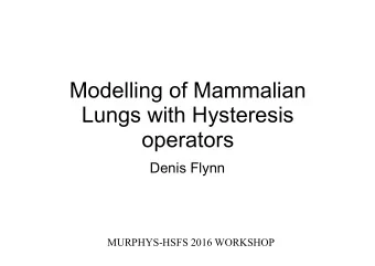 Modelling of Mammalian  Lungs with Hysteresis  operators  Denis Flynn  MURPHYS-HSFS 2016 WORKSHOP