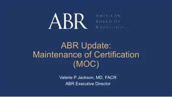 ABR Update:  Maintenance of Certification  (MOC)  Valerie P Jackson, MD, FACR  ABR Executive