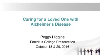 Caring for a Loved One with  Alzheimer's Disease  Peggy Higgins  Emeritus College Presentation