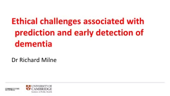 Ethical challenges associated with  prediction and early detection of  dementia  Dr Richard Milne