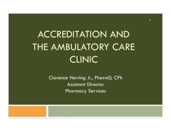 ACCREDITATION AND  THE AMBULATORY CARE  CLINIC  Clarence Herring Jr., PharmD, CPh  Assistant