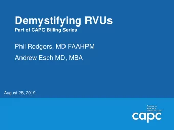 Demystifying RVUs  Part of CAPC Billing Series  Phil Rodgers, MD FAAHPM  Andrew Esch MD, MBA