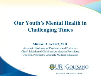 Our Youths Mental Health in  Challenging Times  Michael A. Scharf, M.D.  Associate Professor of