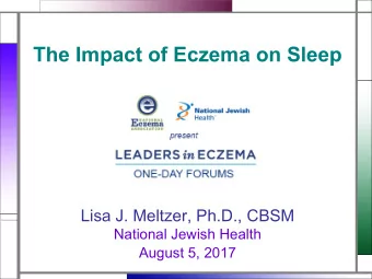 The Impact of Eczema on Sleep  Lisa J. Meltzer, Ph.D., CBSM  National Jewish Health  August 5, 2017