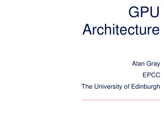 GPU  Architecture  Alan Gray  EPCC  The University of Edinburgh  Outline  Why do we want/need