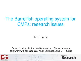 The Barrelfish operating system for  CMPs: research issues  Tim Harris  Based on slides by Andrew