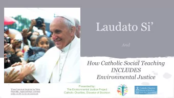 Laudato Si  And  How Catholic Social Teaching  INCLUDES  Environmental Justice  Presented by: