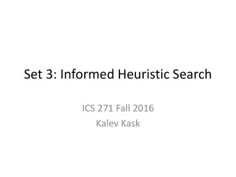 Set 3: Informed Heuristic Search  ICS 271 Fall 2016  Kalev Kask  Basic search scheme  We have 3