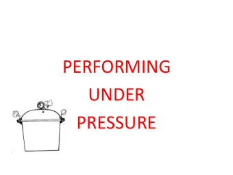 PERFORMING  UNDER  PRESSURE  Learning objectives. By the end of this talk, you should be able to