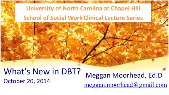 What's New in DBT? Meggan Moorhead, Ed.D .  October 20, 2014  meggan.moorhead@gmail.com  Why Keep