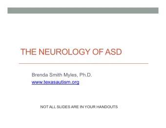 THE NEUROLOGY OF ASD  Brenda Smith Myles, Ph.D.  www.texasautism.org  NOT ALL SLIDES ARE IN YOUR