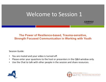 Welcome to Session 1  The Power of Resilience-based, Trauma-sensitive,  Strength Focused