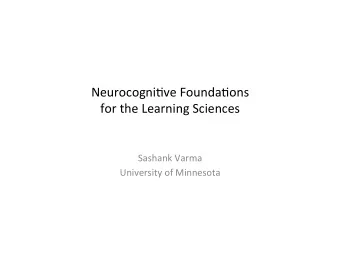 Neurocogni*ve  Founda*ons      for  the  Learning  Sciences    Sashank