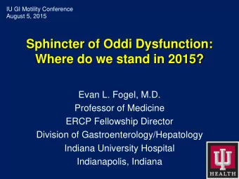 Sphincter of Oddi Dysfunction:  Where do we stand in 2015?  Evan L. Fogel, M.D.  Professor of