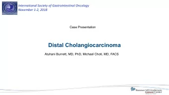 Distal Cholangiocarcinoma  Atuhani Burnett, MD, PhD, Michael Choti, MD, FACS  JM 73yM  73 y/o M