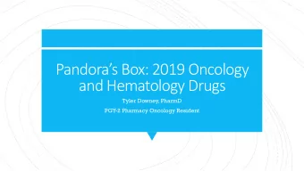Pandoras Box : 2019 Oncology  and Hematology Drugs  Tyler Downey, PharmD  PGY-2 Pharmacy