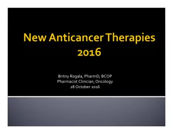 Britny Rogala, PharmD, BCOP Pharmacist Clinician, Oncology 28 October 2016 For each therapy