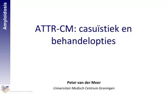 ATTR-CM: casustiek en  behandelopties  Peter van der Meer  Universitair Medisch Centrum Groningen