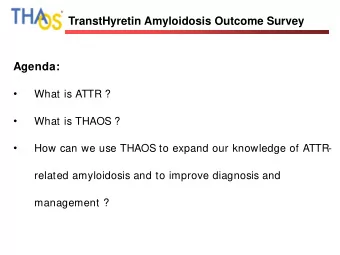 TranstHyretin Amyloidosis Outcome Survey  Agenda:    What is ATTR ?    What is THAOS ?