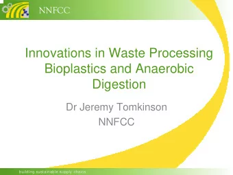 Innovations in Waste Processing  Bioplastics and Anaerobic  Digestion  Dr Jeremy Tomkinson  NNFCC