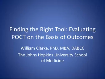 Finding the Right Tool: Evaluating  POCT on the Basis of Outcomes  William Clarke, PhD, MBA, DABCC