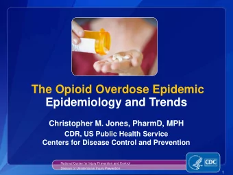 The Opioid Overdose Epidemic  Epidemiology and Trends  Christopher M. Jones, PharmD, MPH  CDR, US