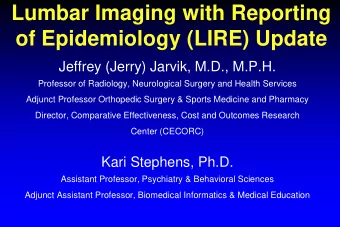 of Epidemiology (LIRE) Update  Jeffrey (Jerry) Jarvik, M.D., M.P.H.  Professor of Radiology,