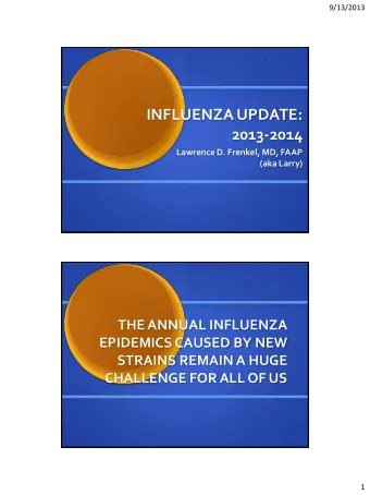 INFLUENZA UPDATE:  2013-2014  Lawrence D. Frenkel, MD, FAAP  (aka Larry)  THE ANNUAL INFLUENZA