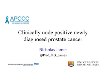 Clinically node positive newly  diagnosed prostate cancer  Nicholas James  @Prof_Nick_James  1