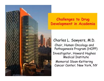Challenges to Drug Development in Academia  Charles L. Sawyers, M.D.  Chair, Human Oncology and