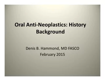 Oral Anti  Neoplastics: History  Background Denis B. Hammond, MD FASCO February 2015 A BRIEF