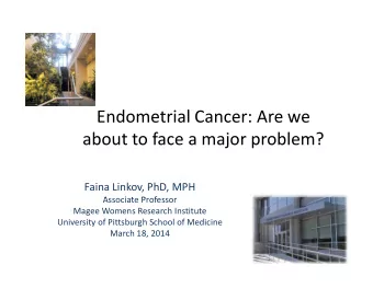 Endometrial Cancer: Are we  about to face a major problem?  Faina Linkov, PhD, MPH  Associate