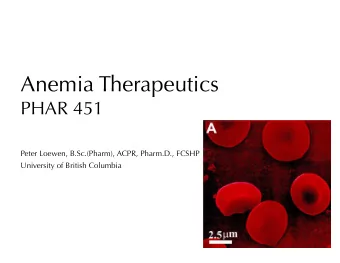 Anemia Therapeutics  PHAR 451  Peter Loewen, B.Sc.(Pharm), ACPR, Pharm.D., FCSHP  University of