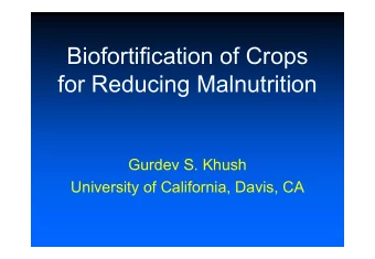 Biofortification of Crops  for Reducing Malnutrition  Gurdev S. Khush  University of California,